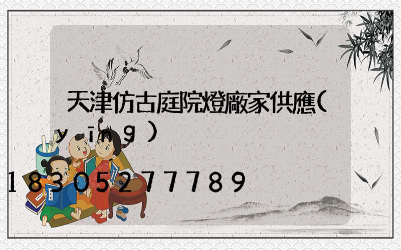 天津仿古庭院燈廠家供應(yīng)