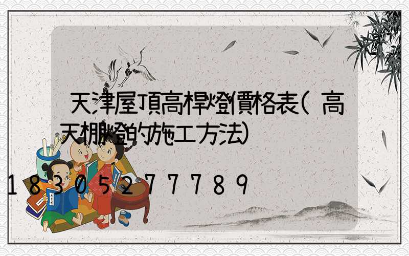 天津屋頂高桿燈價格表(高天棚燈的施工方法)