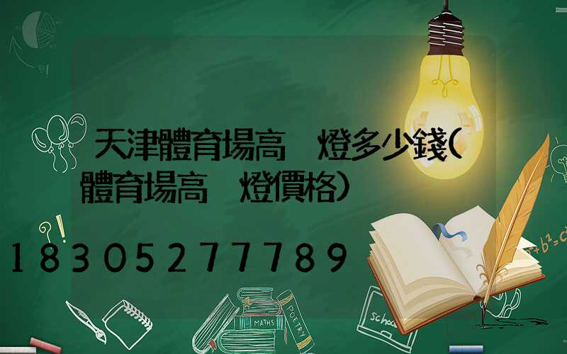 天津體育場高桿燈多少錢(體育場高桿燈價格)
