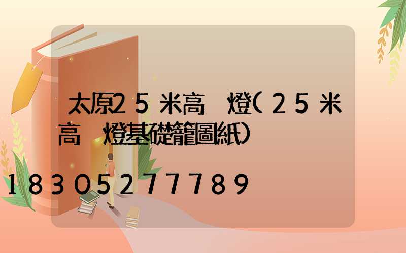 太原25米高桿燈(25米高桿燈基礎籠圖紙)