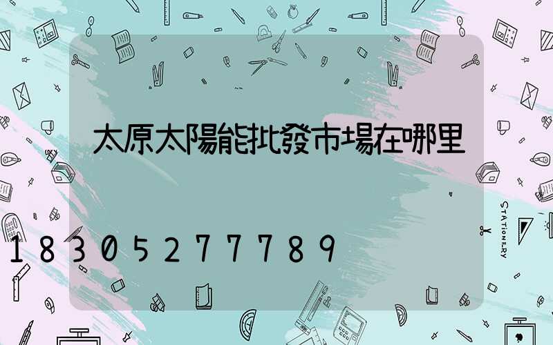 太原太陽能批發市場在哪里