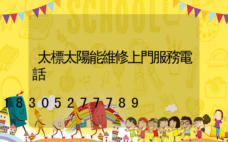 太標太陽能維修上門服務電話