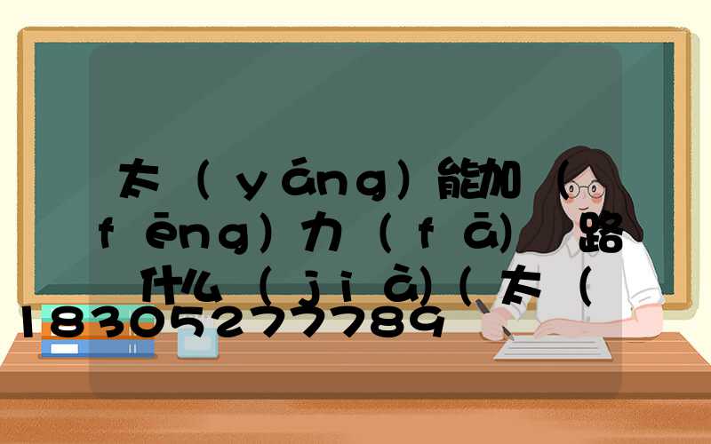 太陽(yáng)能加風(fēng)力發(fā)電路燈什么價(jià)(太陽(yáng)能風(fēng)力發(fā)電路燈接線圖)