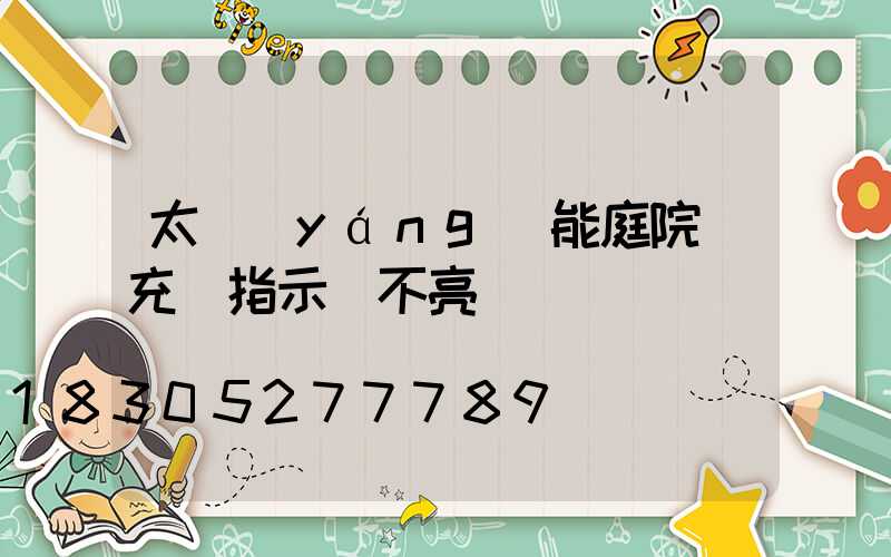 太陽(yáng)能庭院燈充電指示燈不亮