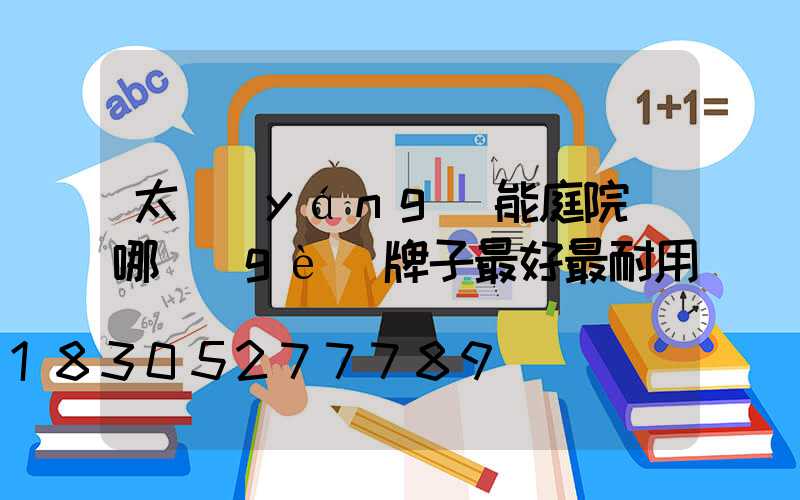 太陽(yáng)能庭院燈哪個(gè)牌子最好最耐用