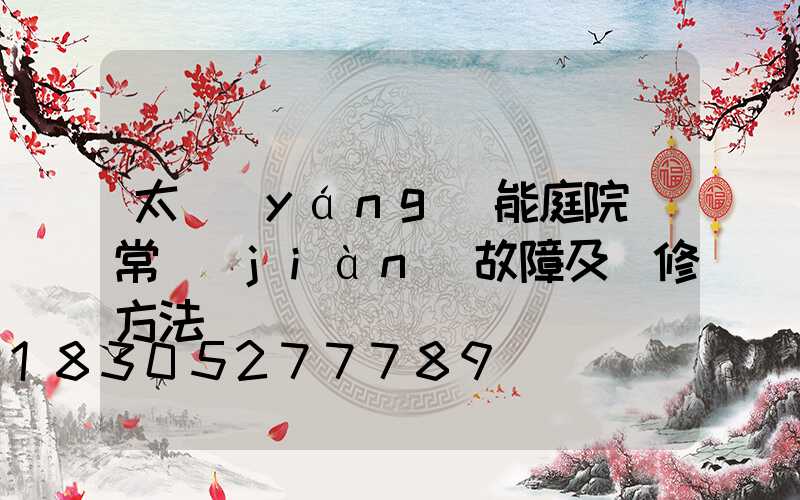 太陽(yáng)能庭院燈常見(jiàn)故障及維修方法