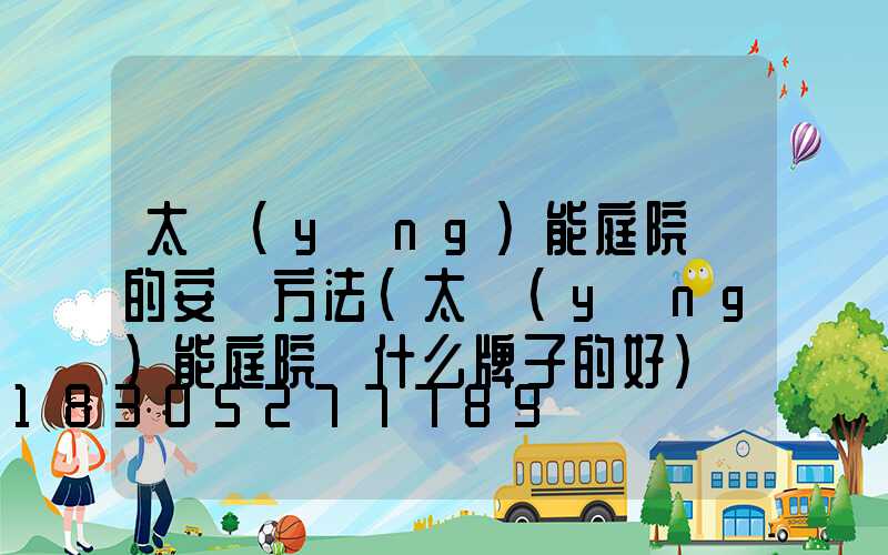 太陽(yáng)能庭院燈的安裝方法(太陽(yáng)能庭院燈什么牌子的好)