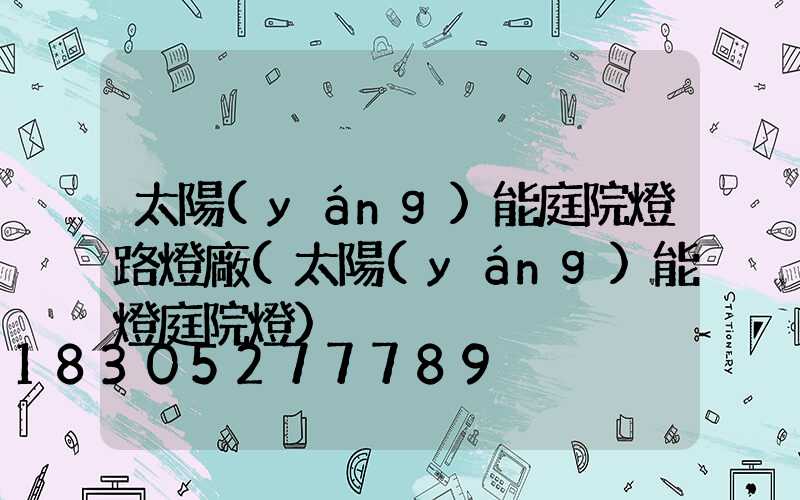 太陽(yáng)能庭院燈路燈廠(太陽(yáng)能燈庭院燈)