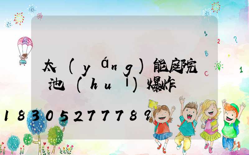 太陽(yáng)能庭院燈電池會(huì)爆炸嗎