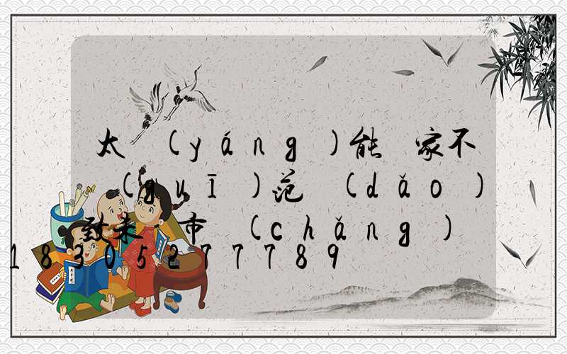 太陽(yáng)能廠家不規(guī)范導(dǎo)致未來市場(chǎng)發(fā)展緩慢