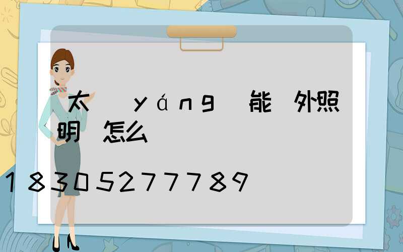 太陽(yáng)能戶外照明燈怎么樣