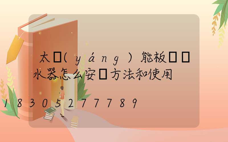 太陽(yáng)能板電熱水器怎么安裝方法和使用