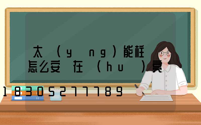 太陽(yáng)能柱頭燈怎么安裝在會(huì)亮