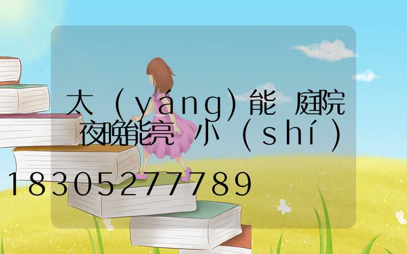 太陽(yáng)能燈庭院燈夜晚能亮幾小時(shí)