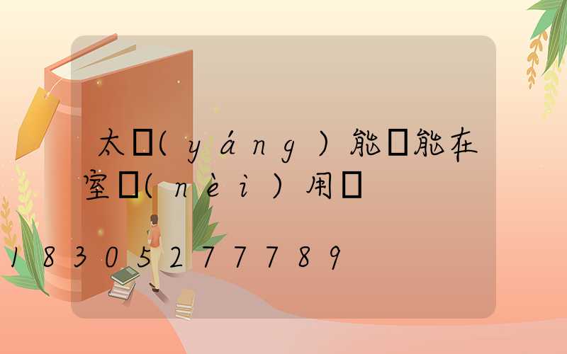 太陽(yáng)能燈能在室內(nèi)用嗎