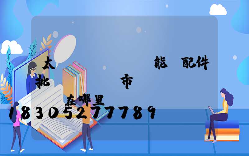 太陽(yáng)能燈配件批發(fā)市場(chǎng)在哪里