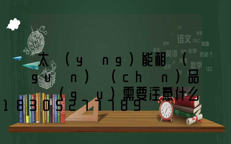 太陽(yáng)能相關(guān)產(chǎn)品選購(gòu)需要注意什么