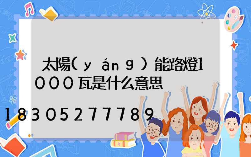 太陽(yáng)能路燈1000瓦是什么意思