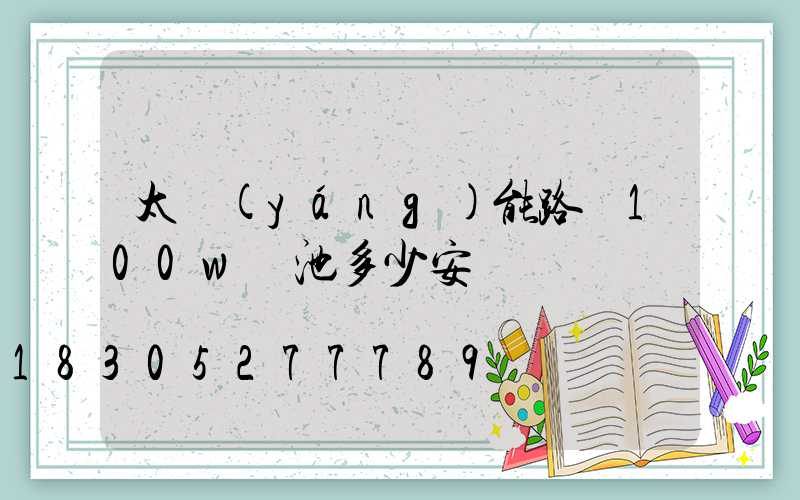 太陽(yáng)能路燈100w電池多少安