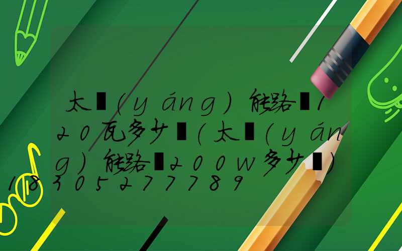 太陽(yáng)能路燈120瓦多少錢(太陽(yáng)能路燈200w多少錢)