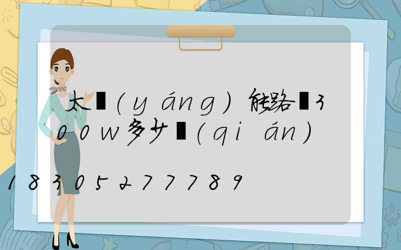 太陽(yáng)能路燈300w多少錢(qián)