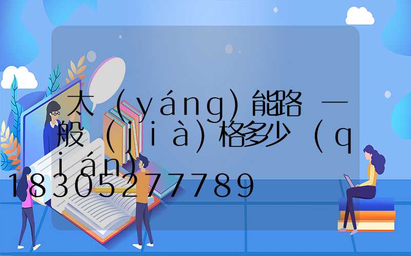 太陽(yáng)能路燈一般價(jià)格多少錢(qián)