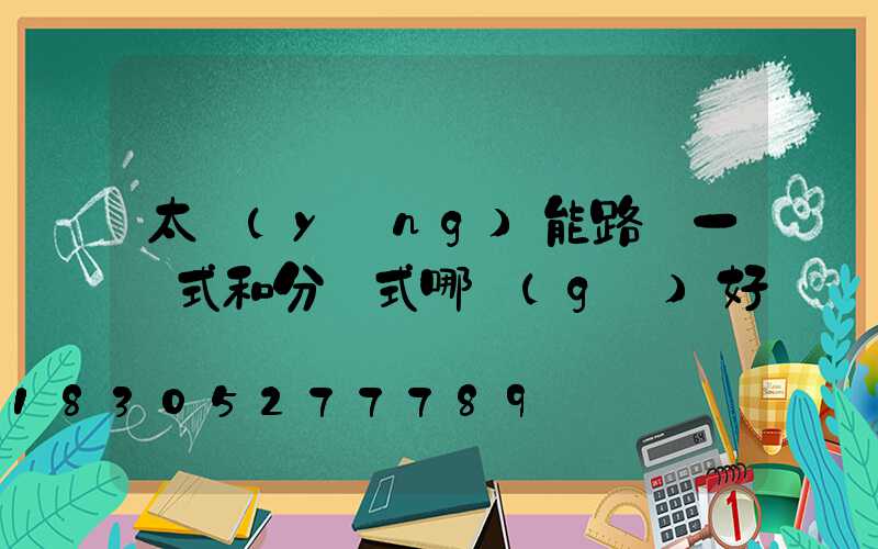 太陽(yáng)能路燈一體式和分體式哪個(gè)好
