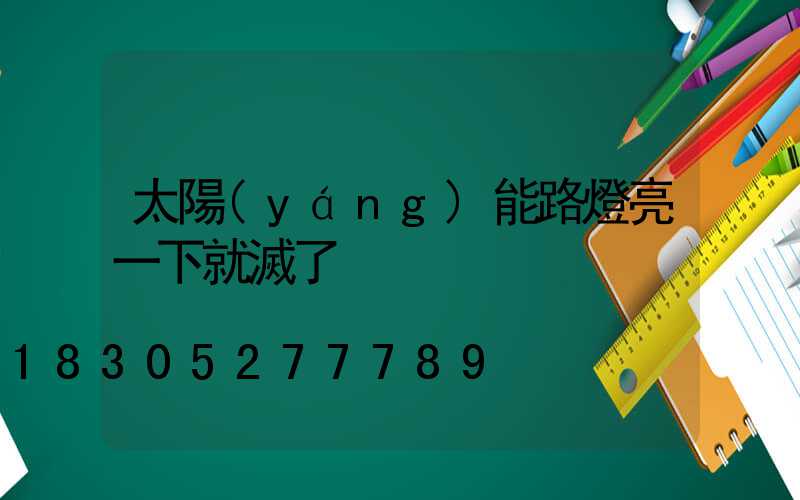 太陽(yáng)能路燈亮一下就滅了