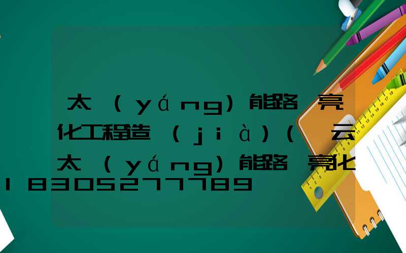太陽(yáng)能路燈亮化工程造價(jià)(慶云太陽(yáng)能路燈亮化)