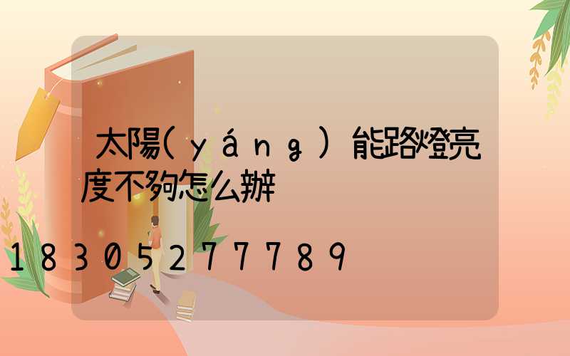 太陽(yáng)能路燈亮度不夠怎么辦