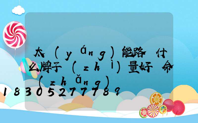 太陽(yáng)能路燈什么牌子質(zhì)量好壽命長(zhǎng)