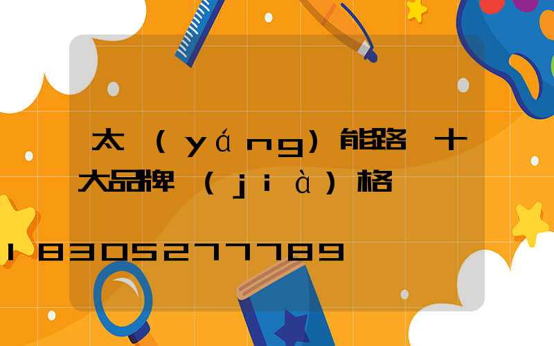 太陽(yáng)能路燈十大品牌價(jià)格