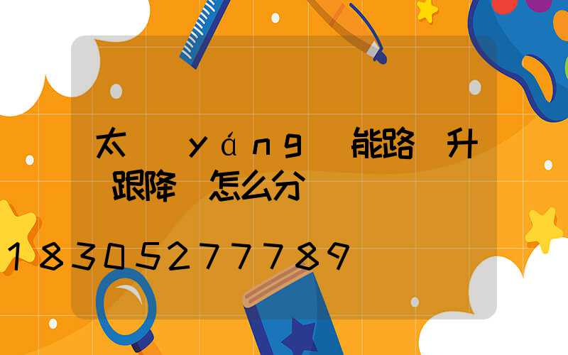 太陽(yáng)能路燈升壓跟降壓怎么分