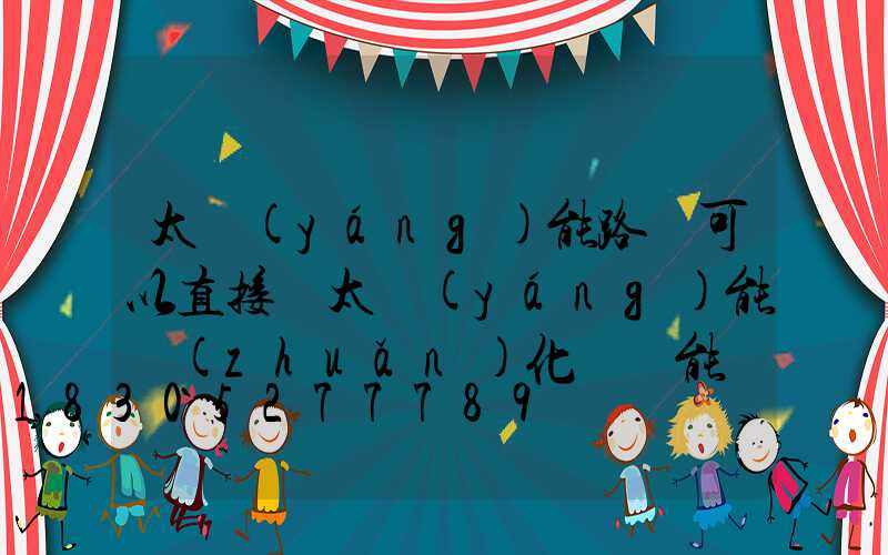 太陽(yáng)能路燈可以直接將太陽(yáng)能轉(zhuǎn)化為電能