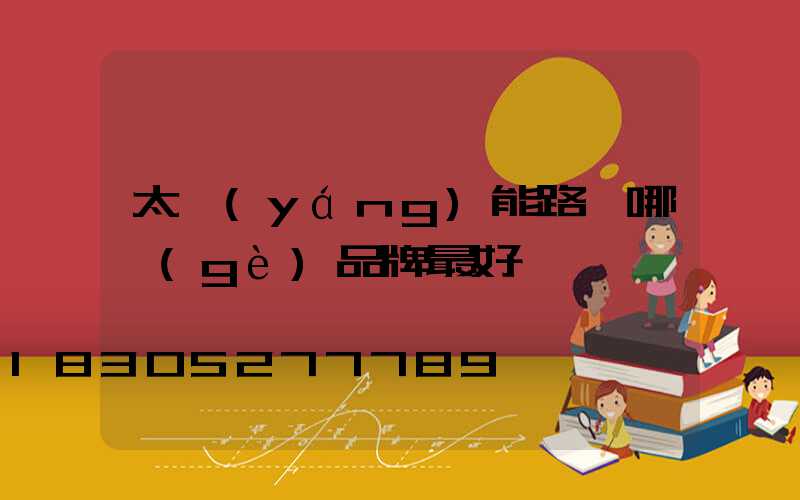 太陽(yáng)能路燈哪個(gè)品牌最好