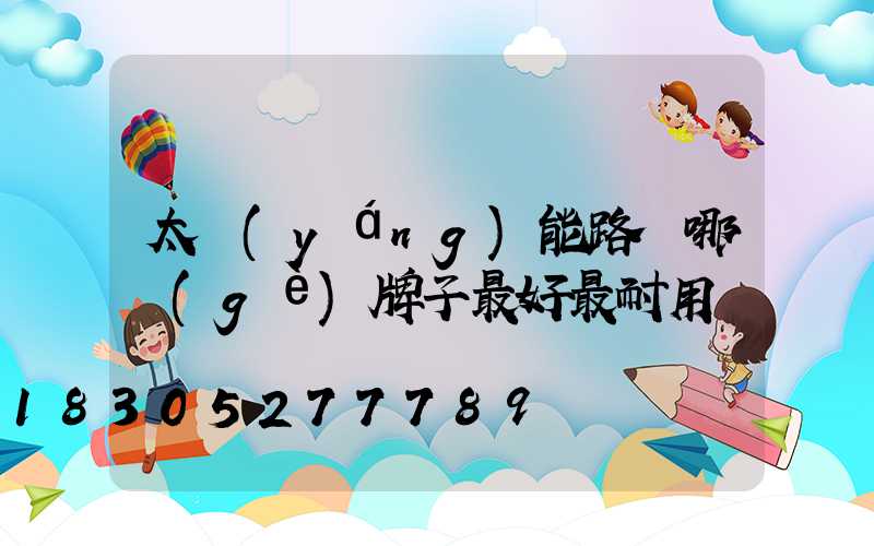 太陽(yáng)能路燈哪個(gè)牌子最好最耐用