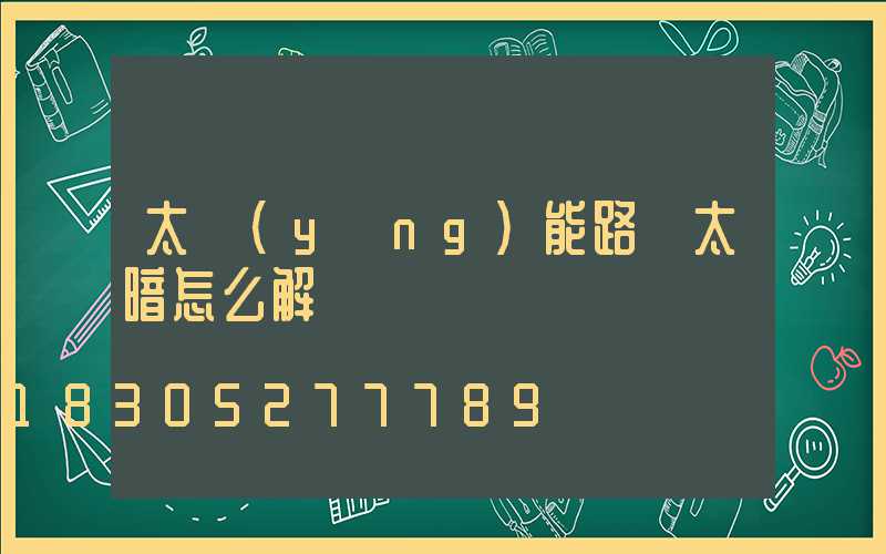 太陽(yáng)能路燈太暗怎么解決