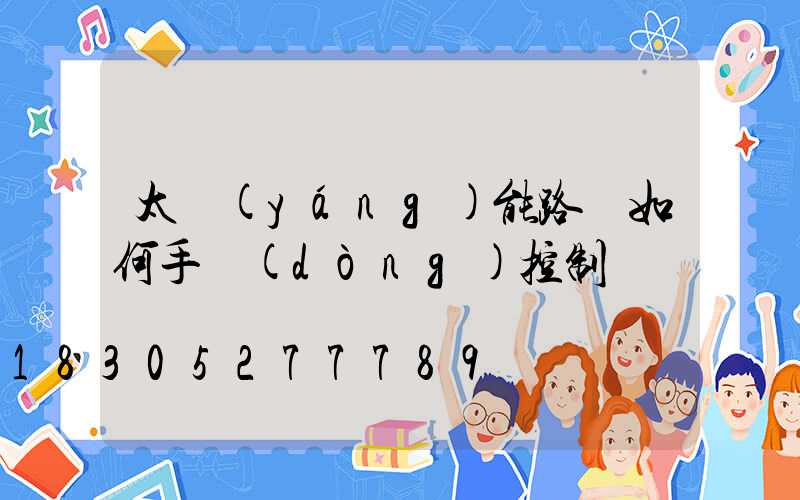 太陽(yáng)能路燈如何手動(dòng)控制