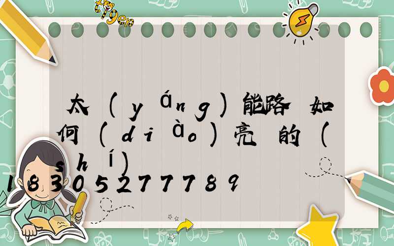 太陽(yáng)能路燈如何調(diào)亮滅的時(shí)間