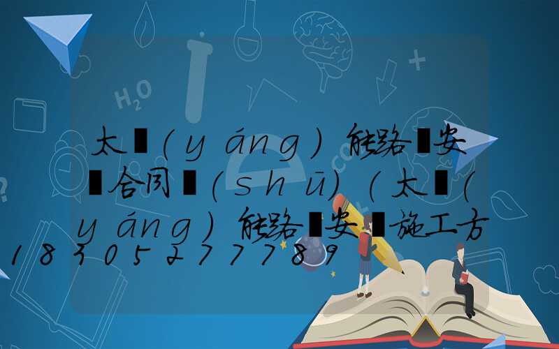 太陽(yáng)能路燈安裝合同書(shū)(太陽(yáng)能路燈安裝施工方案)