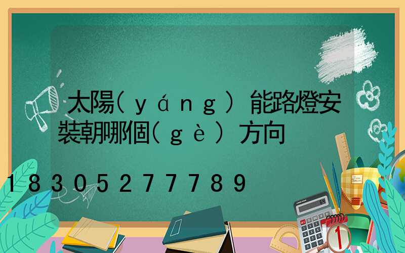 太陽(yáng)能路燈安裝朝哪個(gè)方向