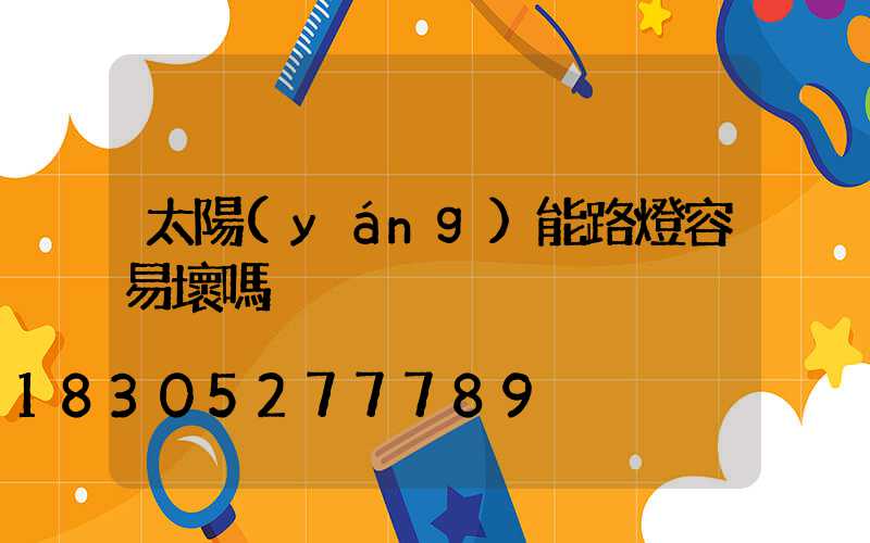 太陽(yáng)能路燈容易壞嗎