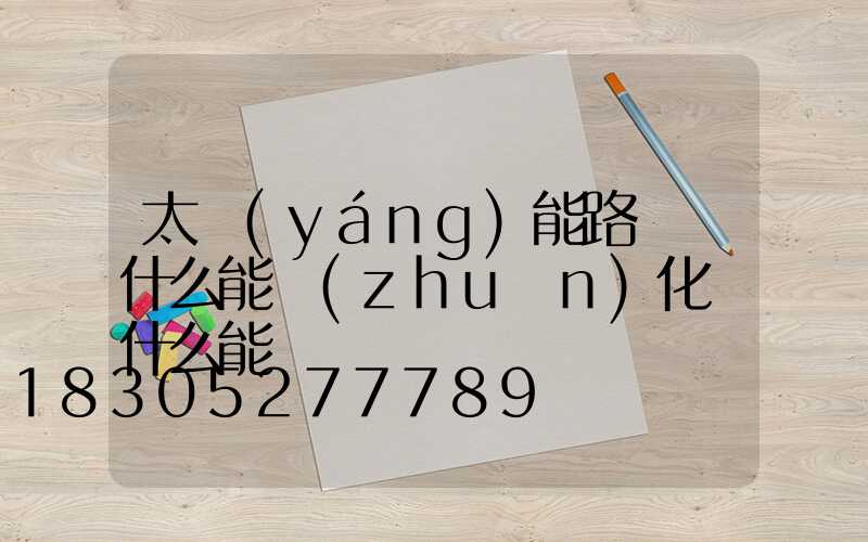 太陽(yáng)能路燈將什么能轉(zhuǎn)化為什么能