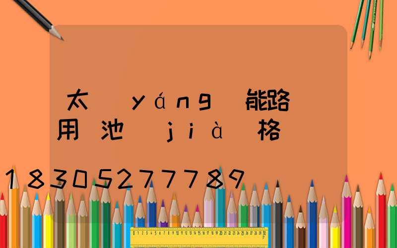 太陽(yáng)能路燈專用電池價(jià)格