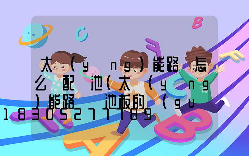 太陽(yáng)能路燈怎么樣配電池(太陽(yáng)能路燈電池板的規(guī)格參數(shù))