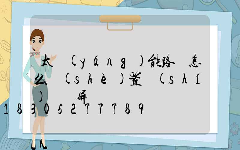 太陽(yáng)能路燈怎么設(shè)置時(shí)間視屏