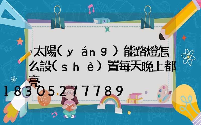 太陽(yáng)能路燈怎么設(shè)置每天晚上都亮