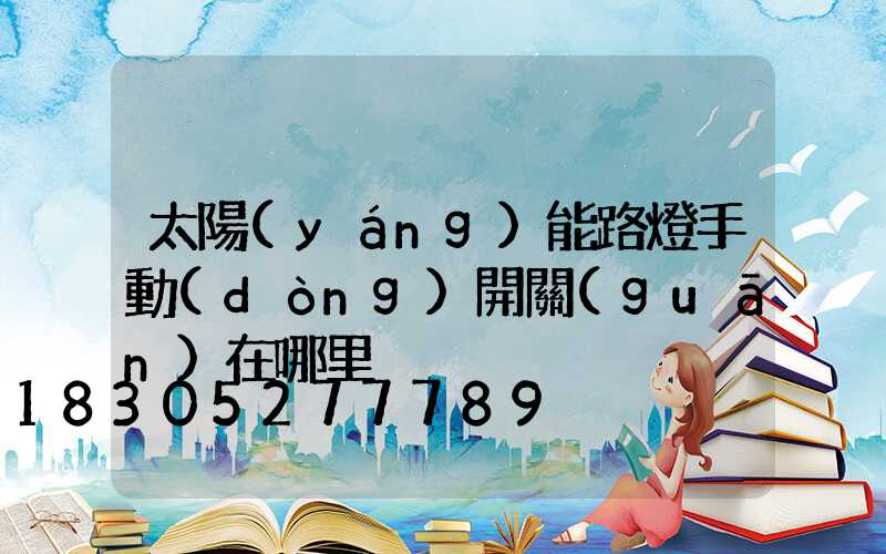 太陽(yáng)能路燈手動(dòng)開關(guān)在哪里