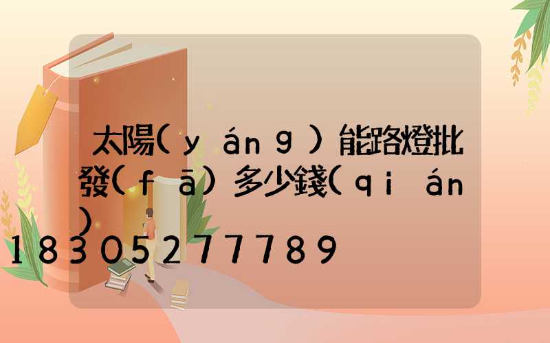 太陽(yáng)能路燈批發(fā)多少錢(qián)