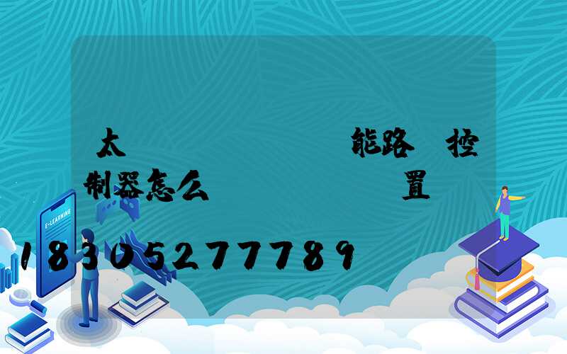 太陽(yáng)能路燈控制器怎么設(shè)置開關(guān)